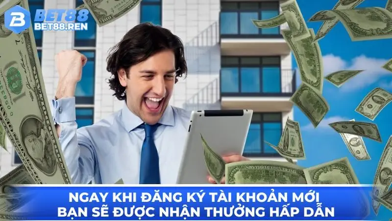 Ngay khi đăng ký tài khoản mới bạn sẽ được nhận thưởng hấp dẫn