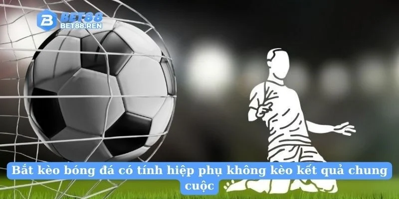 Bắt kèo bóng đá có tính hiệp phụ không kèo kết quả chung cuộc