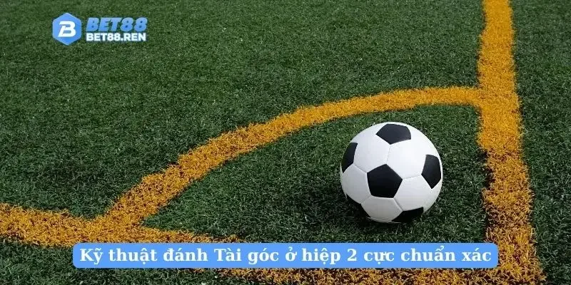 Kỹ thuật đánh Tài góc ở hiệp 2 cực chuẩn xác