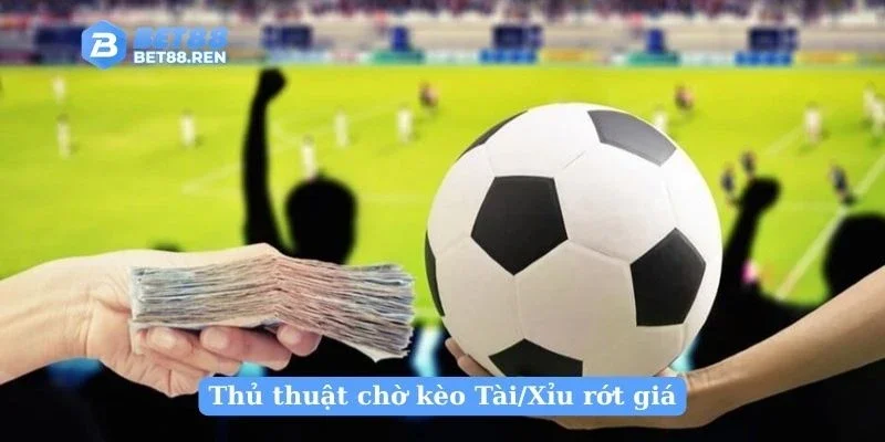 Thủ thuật chờ kèo Tài/Xỉu rớt giá