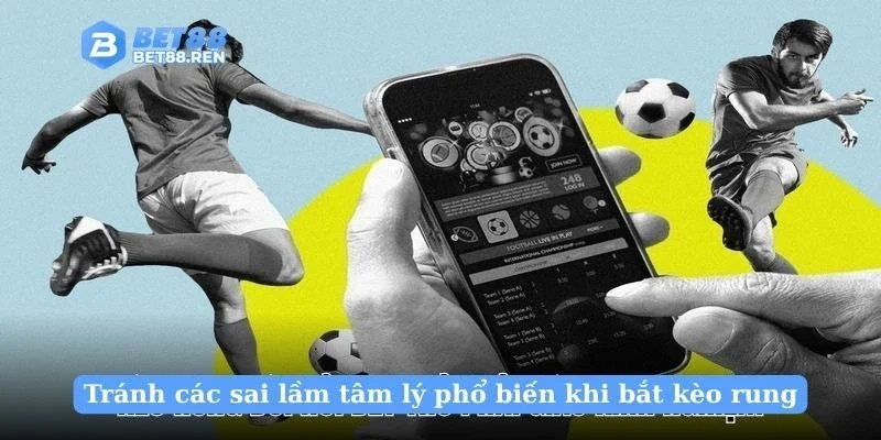 Tránh các sai lầm tâm lý phổ biến khi bắt kèo rung