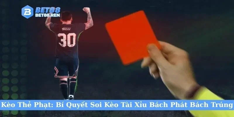 Kèo Thẻ Phạt: Bí Quyết Soi Kèo Tài Xỉu Bách Phát Bách Trúng
