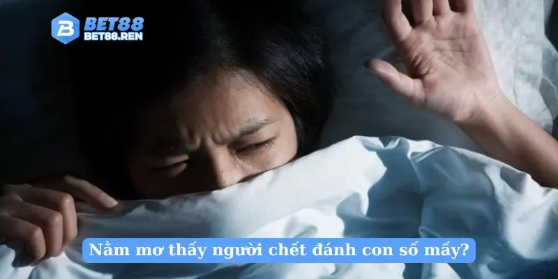Nằm mơ thấy người chết đánh con số mấy?