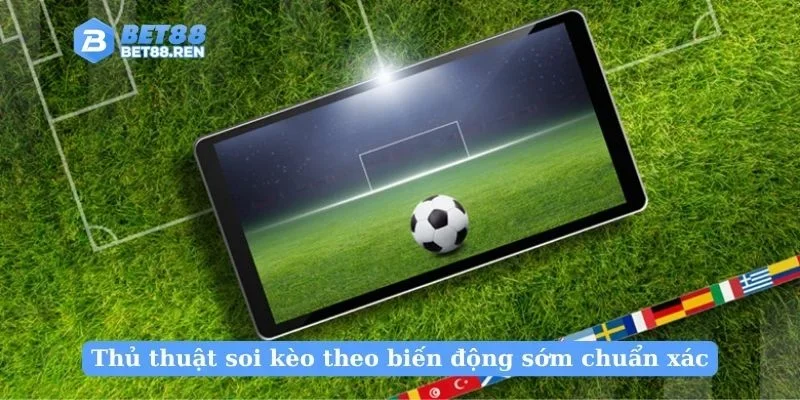 Thủ thuật soi kèo theo biến động sớm chuẩn xác