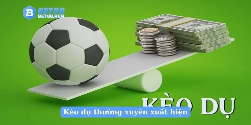 Kèo dụ thường xuyên xuất hiện